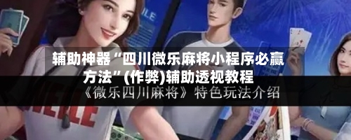 辅助神器“四川微乐麻将小程序必赢方法	”(作弊)辅助透视教程-第2张图片