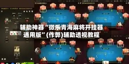 辅助神器“微乐青海麻将开挂器通用版”(作弊)辅助透视教程