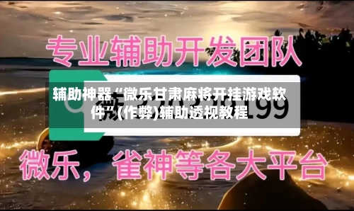 辅助神器“微乐甘肃麻将开挂游戏软件”(作弊)辅助透视教程-第2张图片