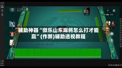 辅助神器“微乐山东麻将怎么打才能赢	”(作弊)辅助透视教程-第3张图片