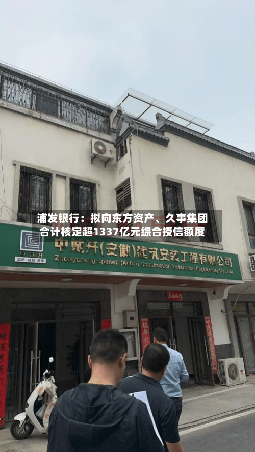 浦发银行：拟向东方资产、久事集团合计核定超1337亿元综合授信额度