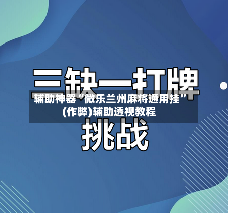 辅助神器“微乐兰州麻将通用挂”(作弊)辅助透视教程