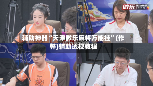 辅助神器“天津微乐麻将万能挂”(作弊)辅助透视教程-第2张图片