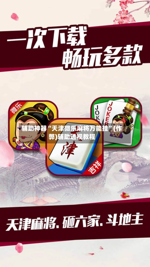 辅助神器“天津微乐麻将万能挂”(作弊)辅助透视教程