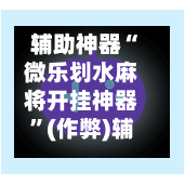 辅助神器“微乐划水麻将开挂神器	”(作弊)辅助透视教程-第3张图片