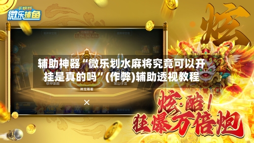 辅助神器“微乐划水麻将究竟可以开挂是真的吗”(作弊)辅助透视教程