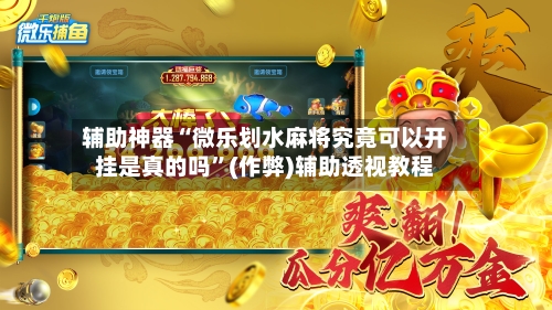 辅助神器“微乐划水麻将究竟可以开挂是真的吗”(作弊)辅助透视教程-第3张图片