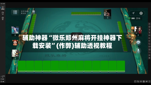 辅助神器“微乐郑州麻将开挂神器下载安装”(作弊)辅助透视教程-第2张图片