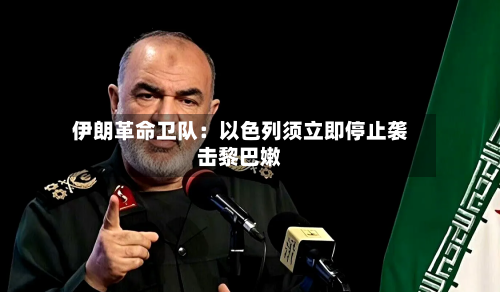 伊朗革命卫队：以色列须立即停止袭击黎巴嫩-第2张图片