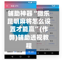 辅助神器“微乐昆明麻将怎么设置才能赢”(作弊)辅助透视教程