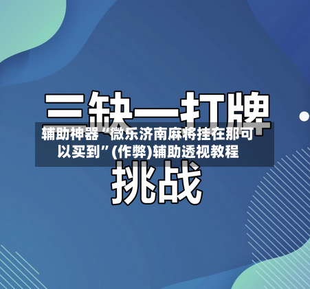 辅助神器“微乐济南麻将挂在那可以买到”(作弊)辅助透视教程