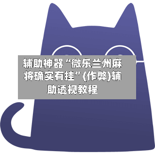 辅助神器“微乐兰州麻将确实有挂”(作弊)辅助透视教程