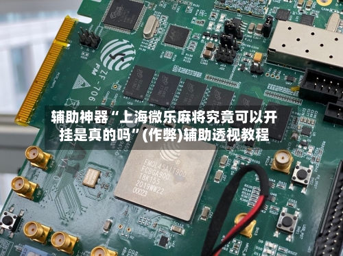 辅助神器“上海微乐麻将究竟可以开挂是真的吗”(作弊)辅助透视教程-第3张图片