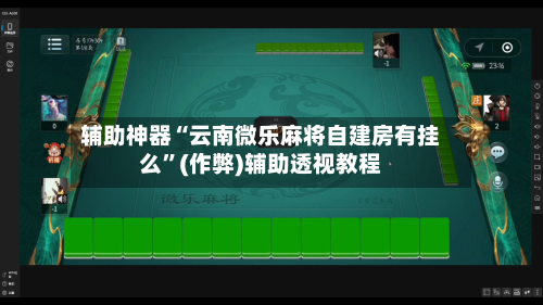 辅助神器“云南微乐麻将自建房有挂么”(作弊)辅助透视教程