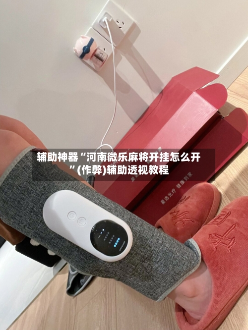 辅助神器“河南微乐麻将开挂怎么开”(作弊)辅助透视教程