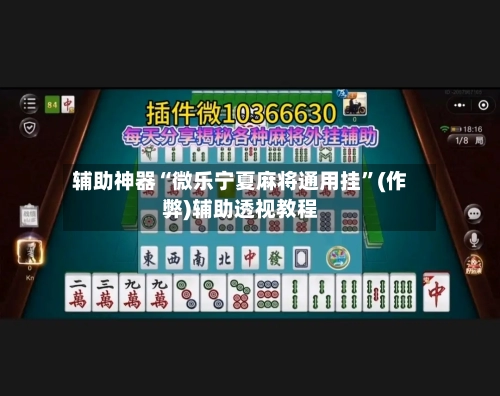 辅助神器“微乐宁夏麻将通用挂”(作弊)辅助透视教程