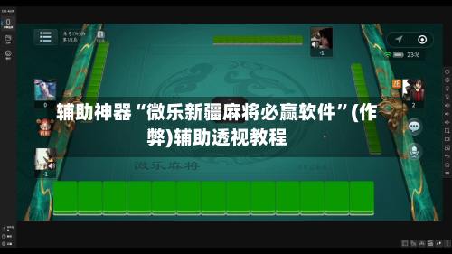 辅助神器“微乐新疆麻将必赢软件”(作弊)辅助透视教程-第2张图片