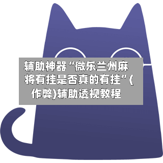 辅助神器“微乐兰州麻将有挂是否真的有挂”(作弊)辅助透视教程-第2张图片