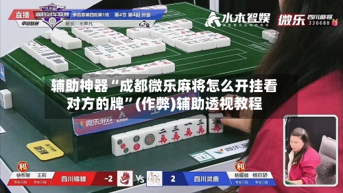 辅助神器“成都微乐麻将怎么开挂看对方的牌”(作弊)辅助透视教程