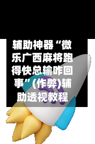 辅助神器“微乐广西麻将跑得快总输咋回事”(作弊)辅助透视教程-第2张图片
