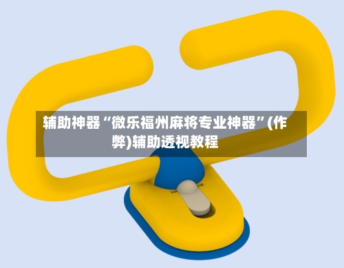 辅助神器“微乐福州麻将专业神器”(作弊)辅助透视教程-第2张图片