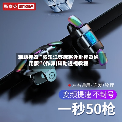 辅助神器“微乐江苏麻将外卦神器通用版”(作弊)辅助透视教程