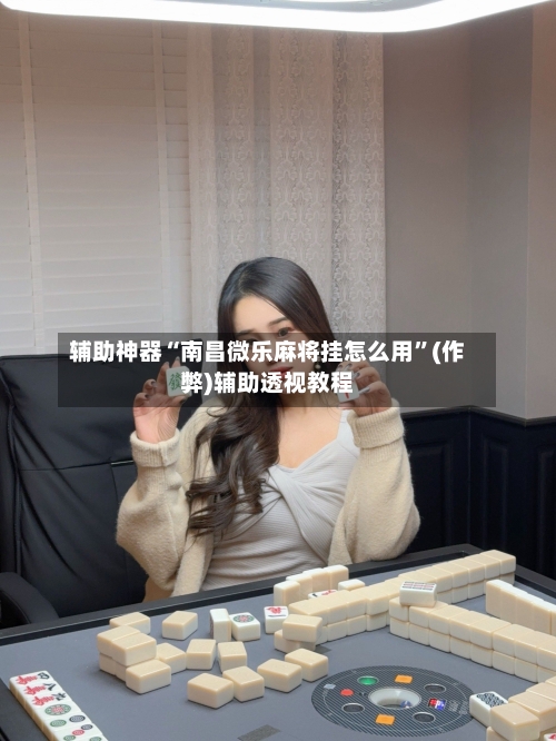 辅助神器“南昌微乐麻将挂怎么用	”(作弊)辅助透视教程-第2张图片