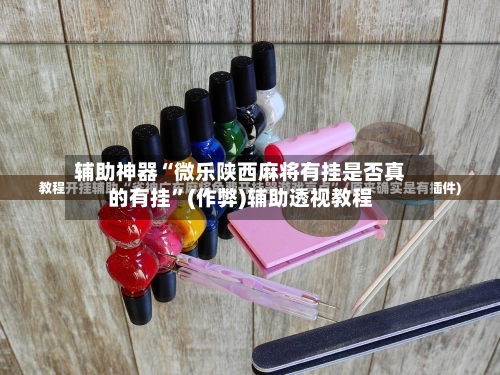 辅助神器“微乐陕西麻将有挂是否真的有挂”(作弊)辅助透视教程