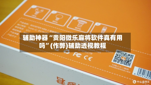 辅助神器“贵阳微乐麻将软件真有用吗”(作弊)辅助透视教程-第2张图片