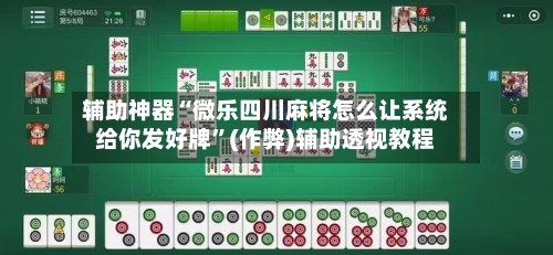 辅助神器“微乐四川麻将怎么让系统给你发好牌”(作弊)辅助透视教程