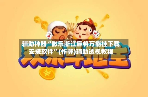 辅助神器“微乐浙江麻将万能挂下载安装软件”(作弊)辅助透视教程