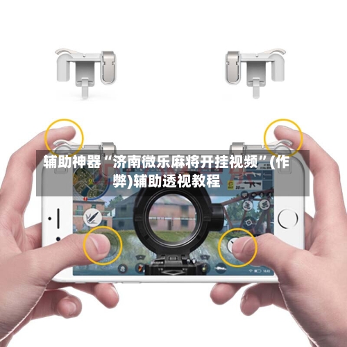 辅助神器“济南微乐麻将开挂视频”(作弊)辅助透视教程