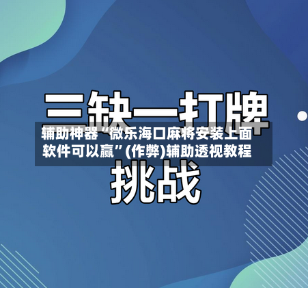 辅助神器“微乐海口麻将安装上面软件可以赢”(作弊)辅助透视教程