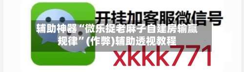 辅助神器“微乐捉老麻子自建房输赢规律”(作弊)辅助透视教程