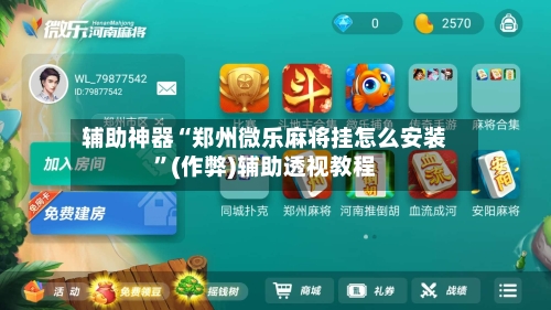 辅助神器“郑州微乐麻将挂怎么安装”(作弊)辅助透视教程