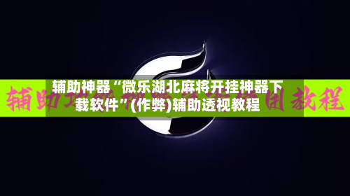 辅助神器“微乐湖北麻将开挂神器下载软件”(作弊)辅助透视教程