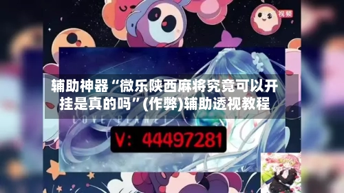 辅助神器“微乐陕西麻将究竟可以开挂是真的吗”(作弊)辅助透视教程