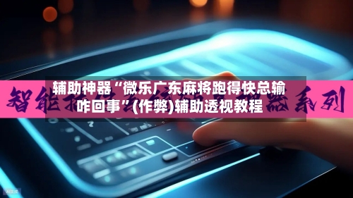 辅助神器“微乐广东麻将跑得快总输咋回事”(作弊)辅助透视教程