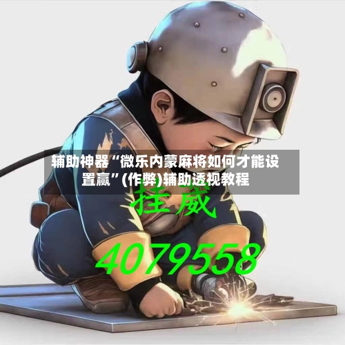辅助神器“微乐内蒙麻将如何才能设置赢	”(作弊)辅助透视教程-第3张图片
