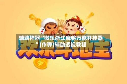 辅助神器“微乐浙江麻将万能开挂器	”(作弊)辅助透视教程-第2张图片