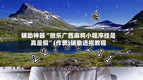 辅助神器“微乐广西麻将小程序挂是真是假”(作弊)辅助透视教程