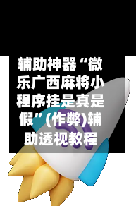 辅助神器“微乐广西麻将小程序挂是真是假”(作弊)辅助透视教程-第3张图片