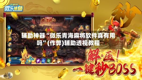 辅助神器“微乐青海麻将软件真有用吗”(作弊)辅助透视教程