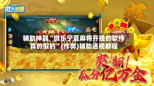 辅助神器“微乐宁夏麻将开挂的软件真的假的”(作弊)辅助透视教程-第2张图片