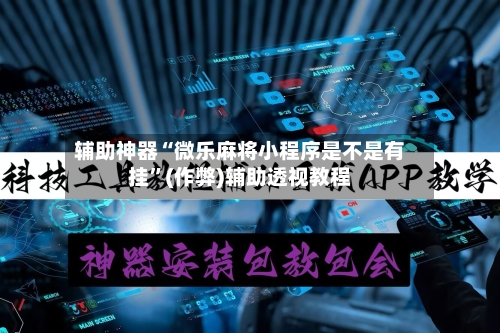 辅助神器“微乐麻将小程序是不是有挂	”(作弊)辅助透视教程-第3张图片