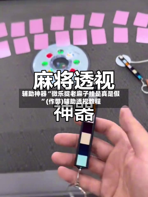 辅助神器“微乐捉老麻子挂是真是假	”(作弊)辅助透视教程-第2张图片