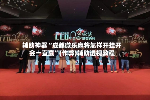 辅助神器“成都微乐麻将怎样开挂开会一直赢”(作弊)辅助透视教程-第2张图片