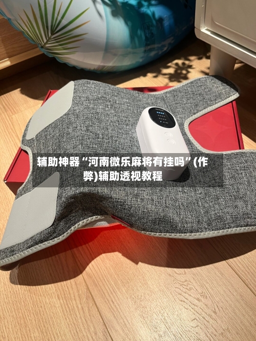 辅助神器“河南微乐麻将有挂吗”(作弊)辅助透视教程-第3张图片