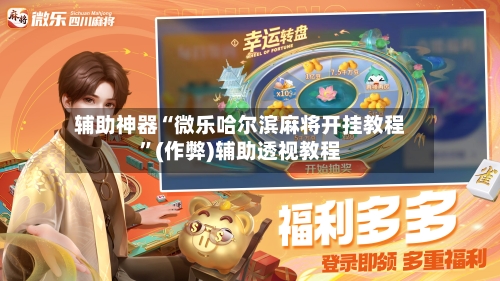 辅助神器“微乐哈尔滨麻将开挂教程”(作弊)辅助透视教程