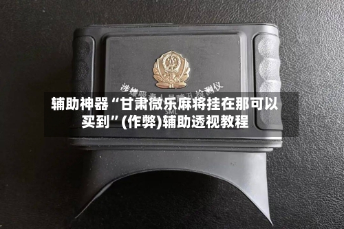 辅助神器“甘肃微乐麻将挂在那可以买到”(作弊)辅助透视教程
